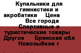 Купальники для гимнастики и акробатики  › Цена ­ 1 500 - Все города Спортивные и туристические товары » Другое   . Брянская обл.,Новозыбков г.